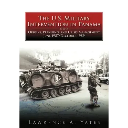 The U.S. Military Intervention in Panama: Origins, Planning, and Crisis Management, June 1987-December 1989