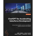 ChatGPT for Accelerating Salesforce Development: Achieve faster, smarter, and more cost-effective Salesforce Delivery with ChatGPT