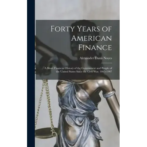 Forty Years of American Finance; a Short Financial History of the Government and People of the United States Since the Civil War, 1865-1907