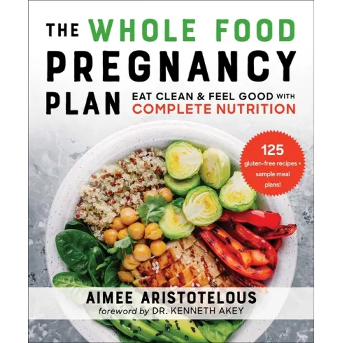 The Whole Food Pregnancy Plan: Eat Clean & Feel Good with Complete Nutrition