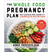 The Whole Food Pregnancy Plan: Eat Clean & Feel Good with Complete Nutrition