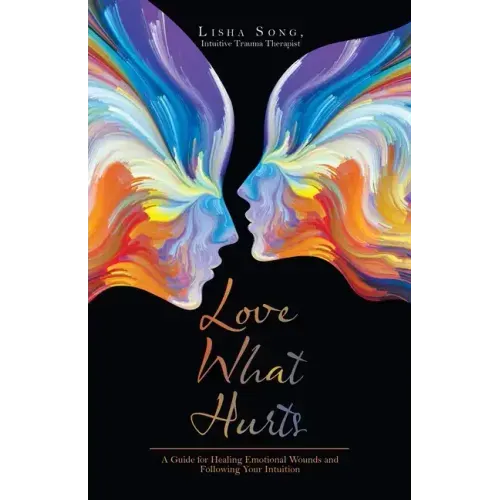 Love What Hurts: A Guide for Healing Emotional Wounds and Following Your Intuition