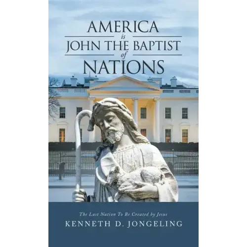 America Is John the Baptist of Nations: The Last Nation to Be Created by Jesus