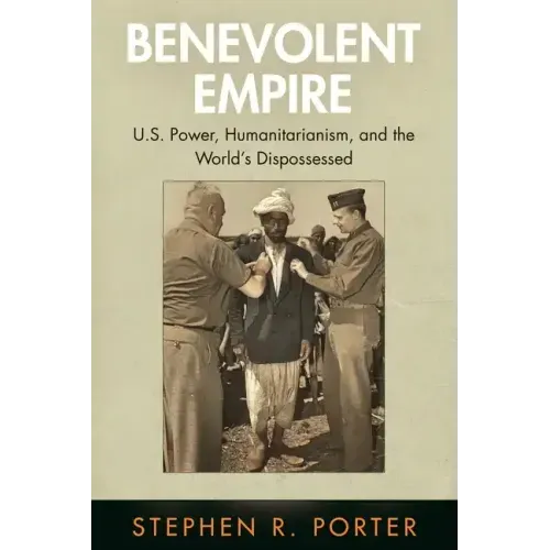 Benevolent Empire: U.S. Power, Humanitarianism, and the World's Dispossessed