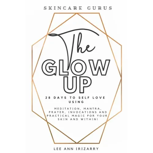 The Glow Up 28 Days to Self Love using Meditations, Mantras, Prayers, Invocations and Practical Magic for your skin and within!