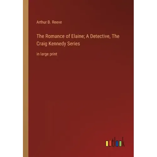 The Romance of Elaine; A Detective, The Craig Kennedy Series: in large print