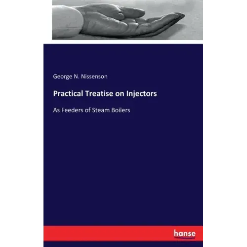 Practical Treatise on Injectors: As Feeders of Steam Boilers