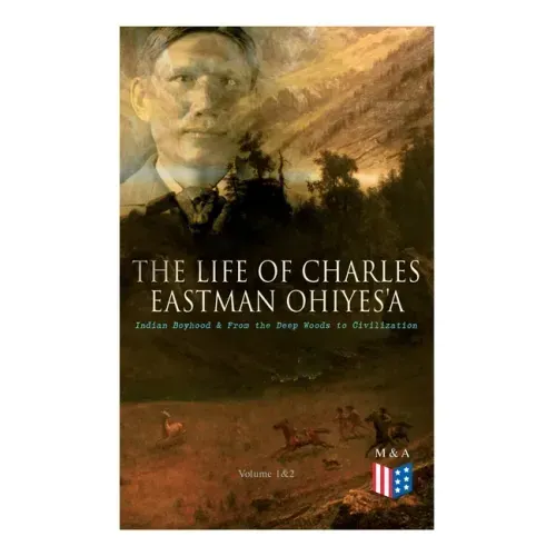 The Life of Charles Eastman OhiyeS'a: Indian Boyhood & From the Deep Woods to Civilization (Volume 1&2)