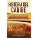 Historia del Caribe: Una guía fascinante de la historia del Caribe, desde Cristóbal Colón hasta el presente, pasando por las guerras de rel