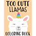 Too Cute Llamas Coloring Book: Childrens Coloring Sheets With Llama Designs, Fun Illustrations To Color For Children