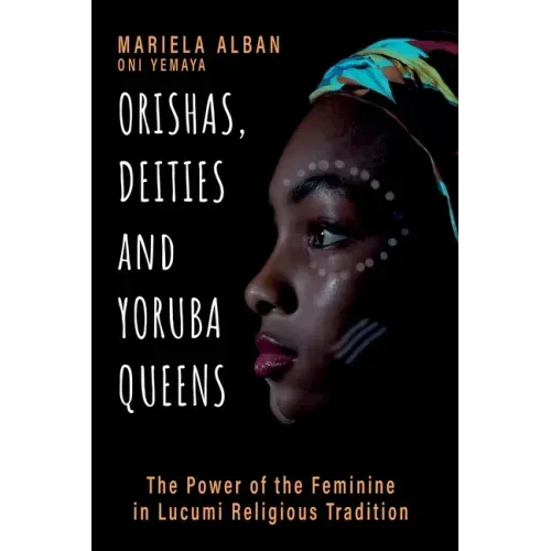 Orishas, Deities and Yoruba Queens: The Power of the Feminine in Lucumi Religious Tradition