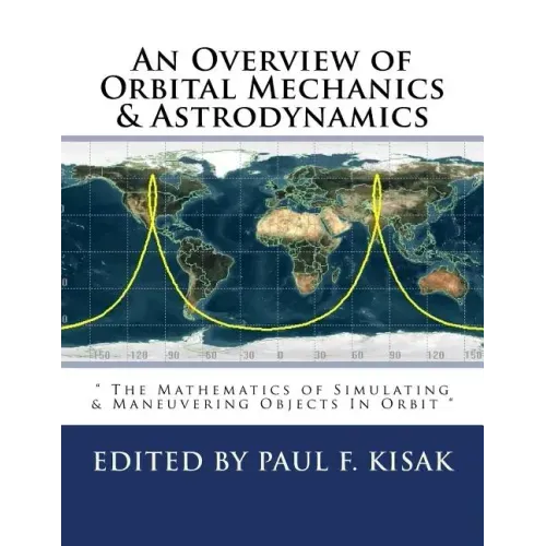 An Overview of Orbital Mechanics & Astrodynamics: " The Mathematics of Simulating & Maneuvering Objects In Orbit "