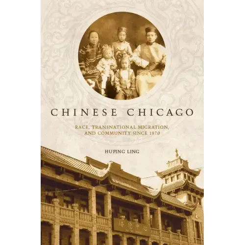 Chinese Chicago: Race, Transnational Migration, and Community Since 1870