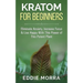 Kratom For Beginners: Eliminate Anxiety, Increase Focus & Live Happy With This Power of This Potent Plant