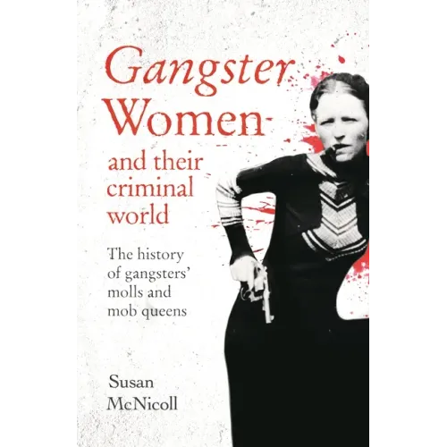 Gangster Women and Their Criminal World: The History of Gangsters' Molls and Mob Queens