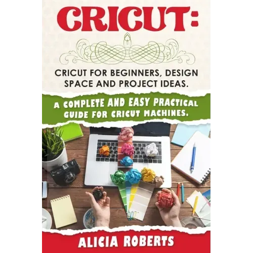 Cricut: Cricut for beginners, design space and project ideas. A complete and easy practical guide for cricut machines.