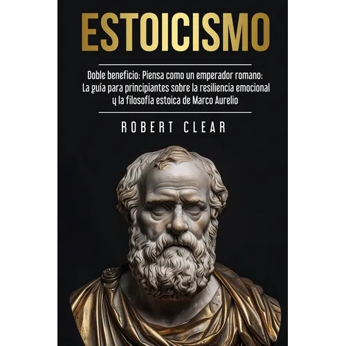 Estoicismo: Doble Beneficio: Piensa Como un Emperador Romano La Guía Para Principiantes Sobre La Resiliencia Emocional y La Filosofía Estoica de Marco