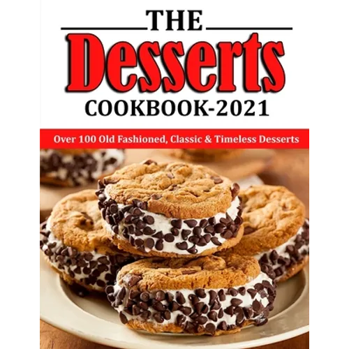 The Desserts Cookbook 2021: Over 100 Old Fashioned, Classic & Timeless Desserts