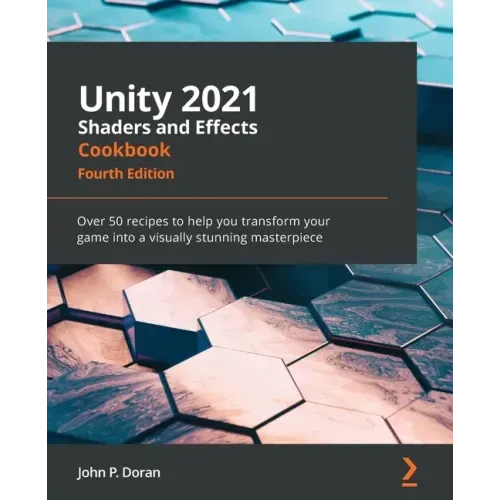 Unity 2021 Shaders and Effects Cookbook - Fourth Edition: Over 50 recipes to help you transform your game into a visually stunning masterpiece
