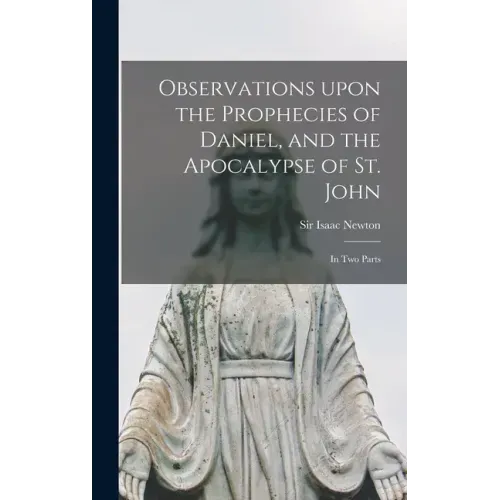 Observations Upon the Prophecies of Daniel, and the Apocalypse of St. John: in Two Parts