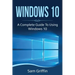Windows 10: A Complete Guide to Using Windows 10