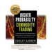Higher Probability Commodity Trading: A Comprehensive Guide to Commodity Market Analysis, Strategy Development, and Risk Management Techniques Aimed a