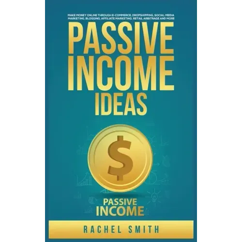Passive Income Ideas: Make Money Online through E-Commerce, Dropshipping, Social Media Marketing, Blogging, Affiliate Marketing, Retail Arbitrage and