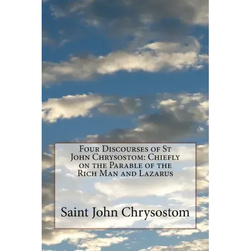 Four Discourses of St John Chrysostom: Chiefly on the Parable of the Rich Man and Lazarus