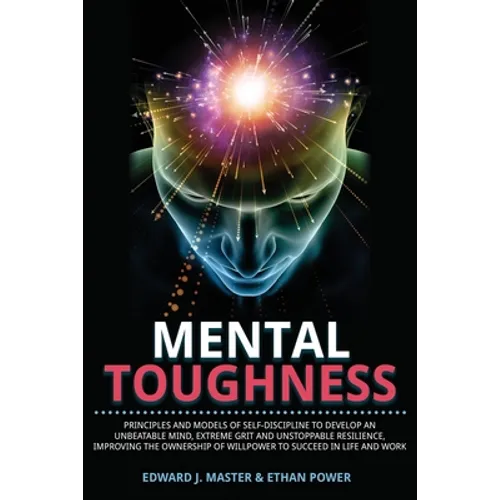 Mental Toughness: Principles and Models of Self-Discipline to Develop an Unbeatable Mind, Extreme Grit and Unstoppable Resilience, Impro