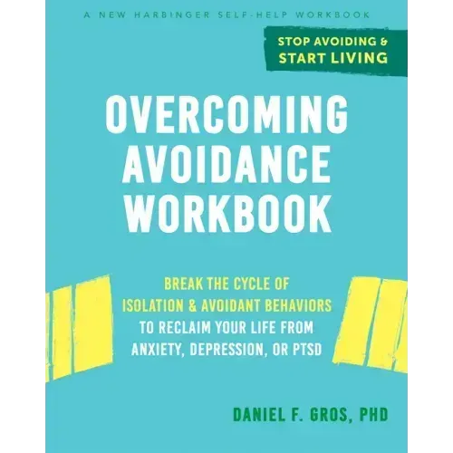 Overcoming Avoidance Workbook: Break the Cycle of Isolation and Avoidant Behaviors to Reclaim Your Life from Anxiety, Depression, or Ptsd