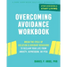 Overcoming Avoidance Workbook: Break the Cycle of Isolation and Avoidant Behaviors to Reclaim Your Life from Anxiety, Depression, or Ptsd