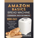 Amazon Basics Bread Machine Cookbook For Beginners: 1000-Day Newest and Easy Homemade Recipes with Detailed Making Steps