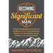Becoming a Significant Man: Unleash Your Masculine Self to Become the Better Husband Your Wife Desires, Better Father Your Children Deserve, and Bette