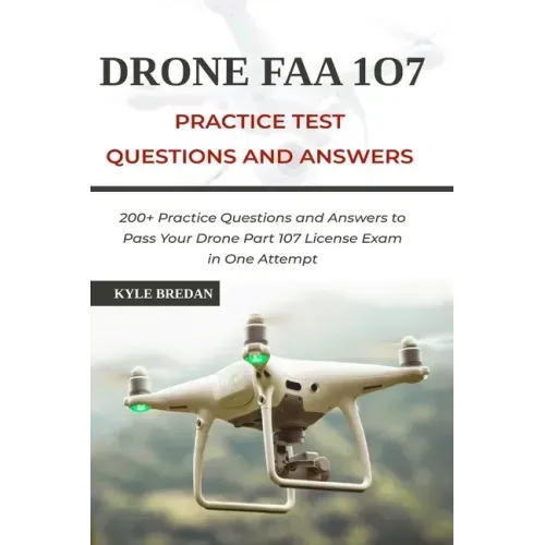 Drone FAA 107 License Practice Test Questions and Answers: 200+ Practice Questions & Answers to Pass Your Drone Part 107 License Test in One Attempt