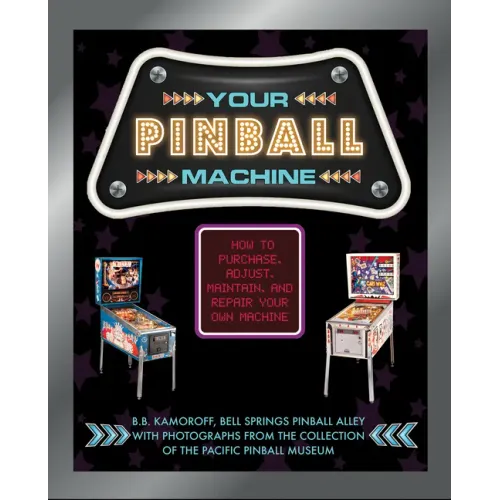 Your Pinball Machine: How to Purchase, Adjust, Maintain, and Repair Your Own Machine