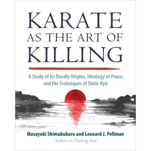 Karate as the Art of Killing: A Study of Its Deadly Origins, Ideology of Peace, and the Techniques of Shito-Ryu