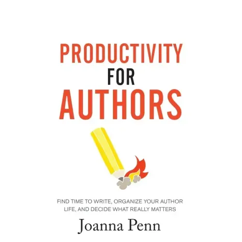 Productivity For Authors: Find Time to Write, Organize your Author Life, and Decide what Really Matters
