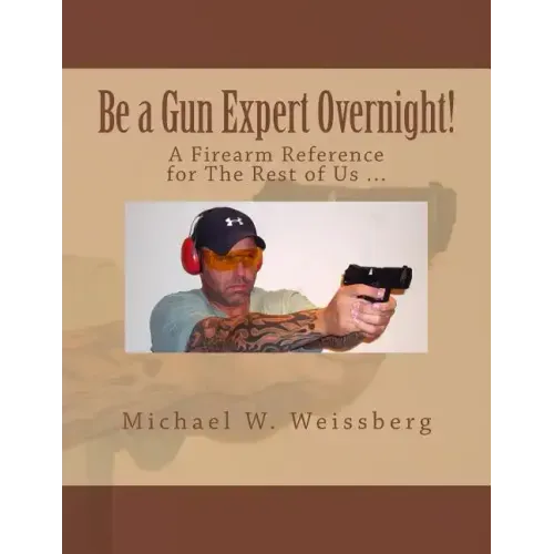 Be a Gun Expert Overnight: A Firearm Reference for The Rest of Us