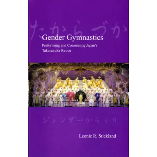 Gender Gymnastics: Performing and Consuming Japan's Takarazuka Revue