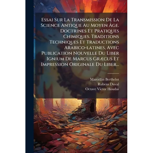 Essai Sur La Transmission De La Science Antique Au Moyen Âge. Doctrines Et Pratiques Chimiques. Traditions Techniques Et Traductions Arabico-latines,