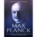 Max Planck: The Life and Legacy of the Influential German Physicist Who Pioneered Quantum Theory