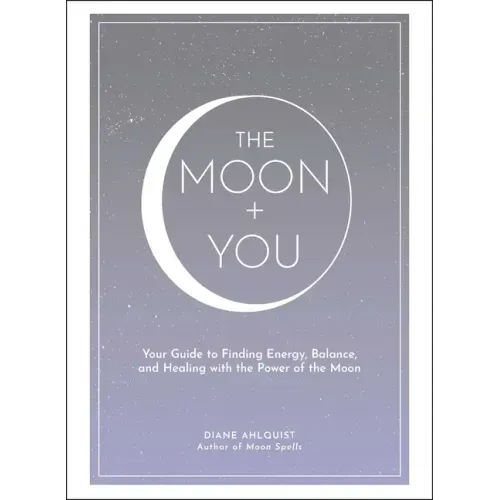 The Moon + You: Your Guide to Finding Energy, Balance, and Healing with the Power of the Moon