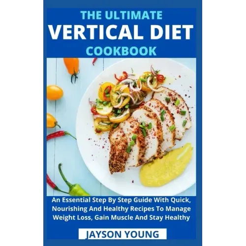 The Ultimate Vertical Diet Cookbook: An Essential Step By Step Guide With Quick, Nourishing And Healthy Recipes To Manage Weight Loss, Gain Muscle And