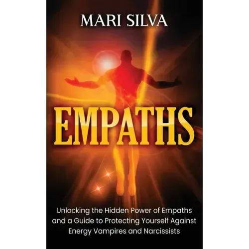 Empaths: Unlocking the Hidden Power of Empaths and a Guide to Protecting Yourself Against Energy Vampires and Narcissists
