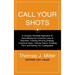 Call Your Shots: A Uniquely Workable Approach for Demystifying the Universal Laws of Business, Creating Winning Strategy, Unlocking Val