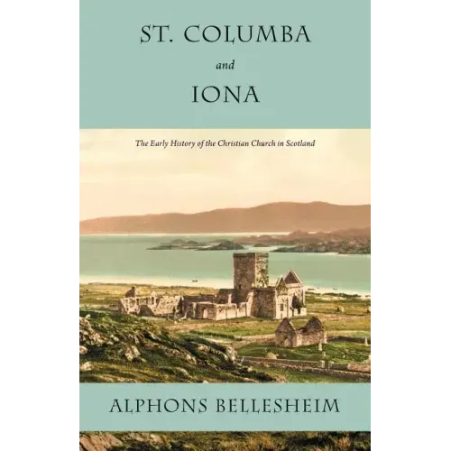St. Columba and Iona: The Early History of the Christian Church in Scotland
