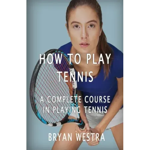 How To Play Tennis: A Complete Course In Playing Tennis