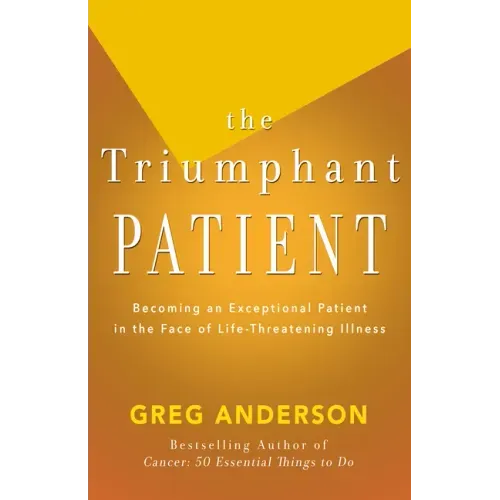 The Triumphant Patient: Become an Exceptional Patient in the Face of Life-Threatening Illness