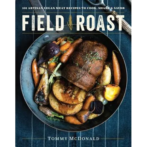 Field Roast: 101 Artisan Vegan Meat Recipes to Cook, Share, and Savor
