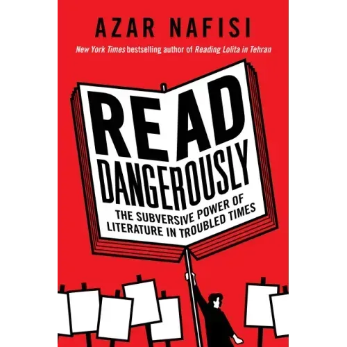Read Dangerously: The Subversive Power of Literature in Troubled Times